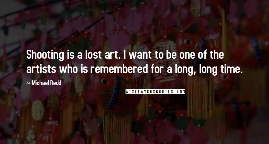 Michael Redd Quotes: Shooting is a lost art. I want to be one of the artists who is remembered for a long, long time.