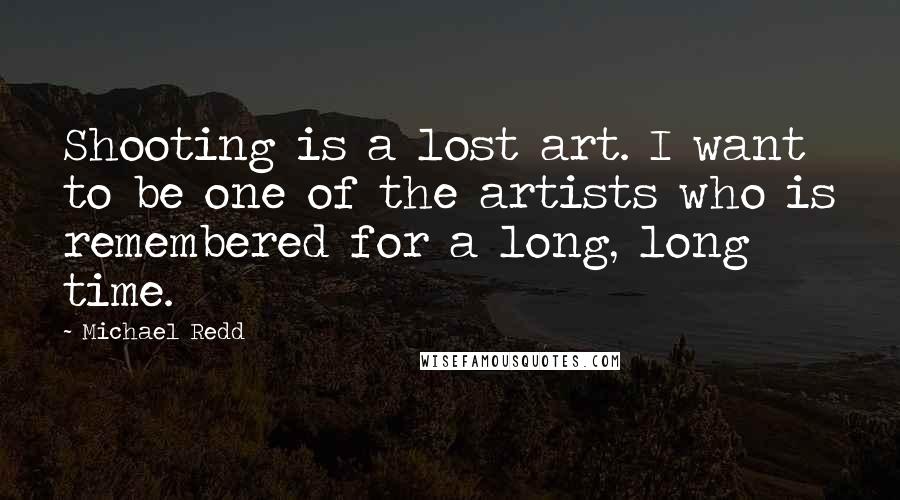 Michael Redd Quotes: Shooting is a lost art. I want to be one of the artists who is remembered for a long, long time.