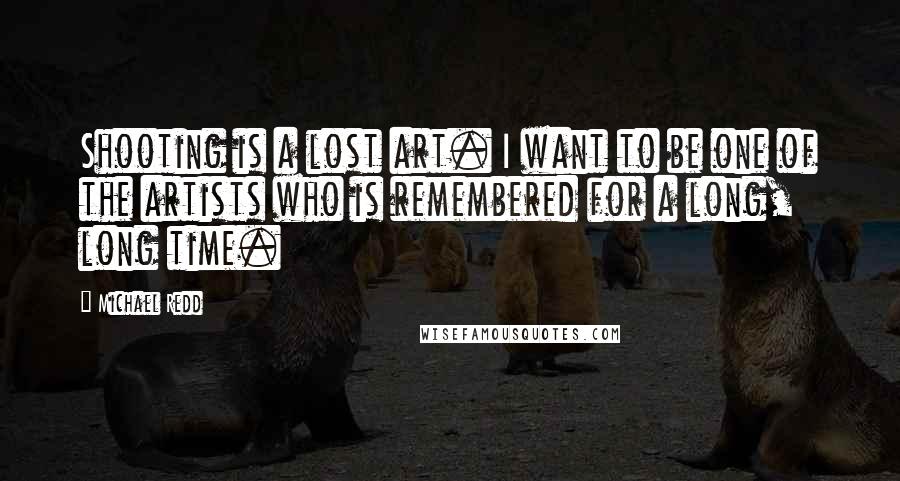 Michael Redd Quotes: Shooting is a lost art. I want to be one of the artists who is remembered for a long, long time.