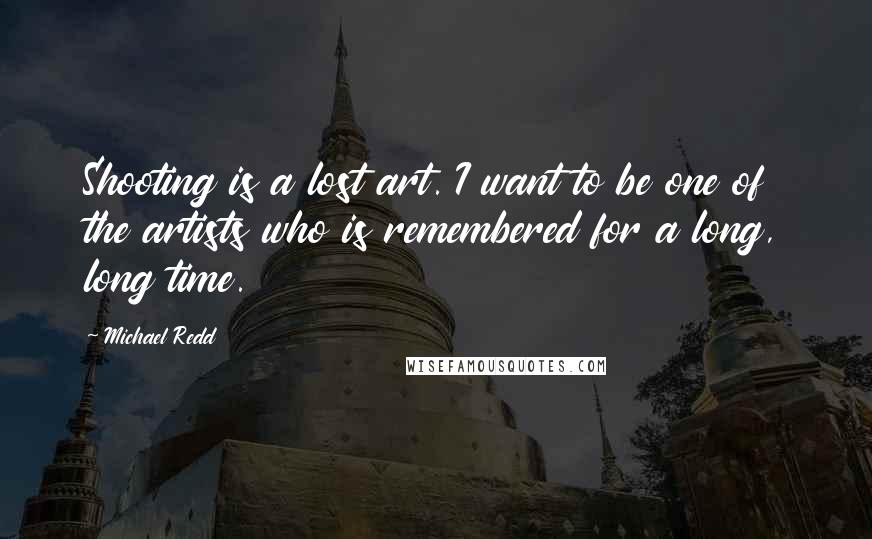 Michael Redd Quotes: Shooting is a lost art. I want to be one of the artists who is remembered for a long, long time.