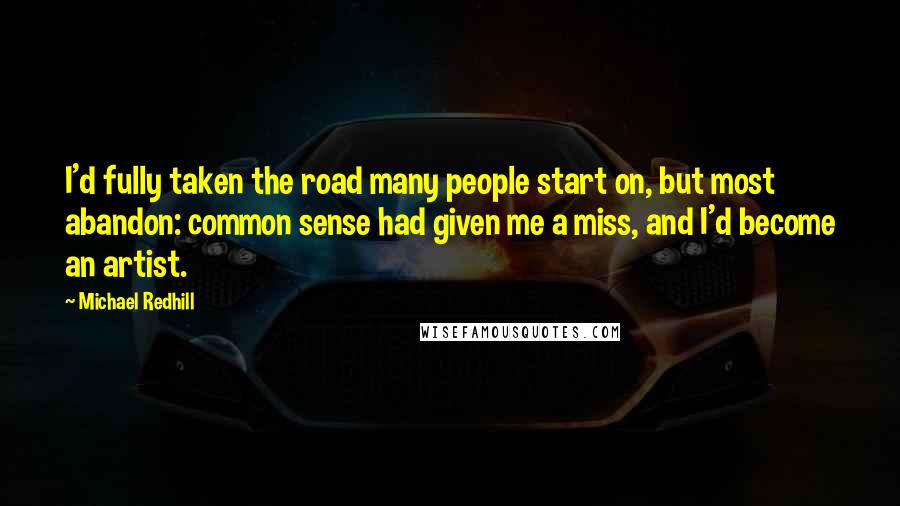 Michael Redhill Quotes: I'd fully taken the road many people start on, but most abandon: common sense had given me a miss, and I'd become an artist.