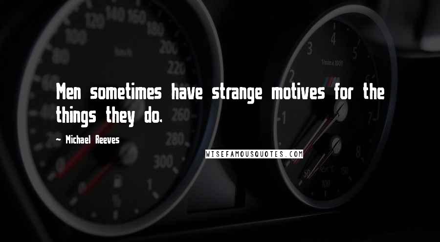 Michael Reeves Quotes: Men sometimes have strange motives for the things they do.