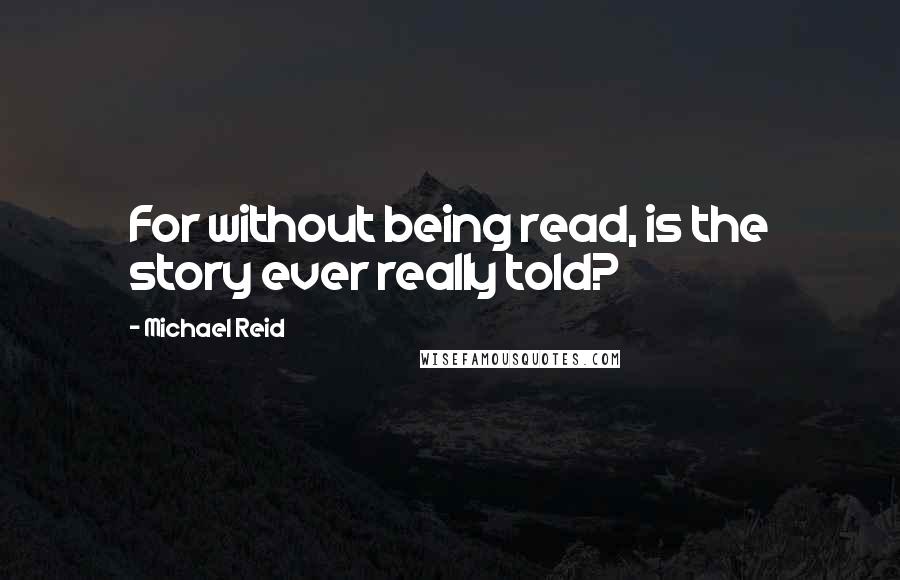 Michael Reid Quotes: For without being read, is the story ever really told?