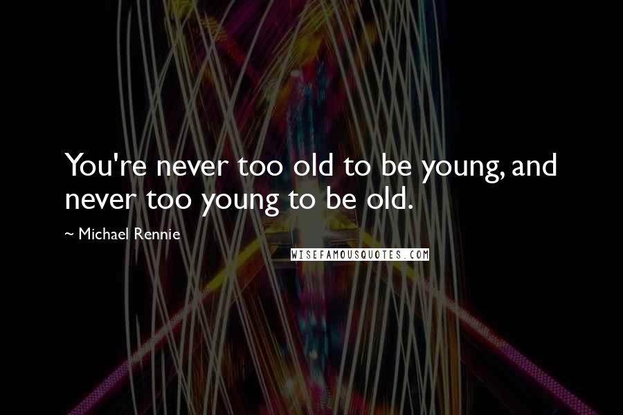 Michael Rennie Quotes: You're never too old to be young, and never too young to be old.