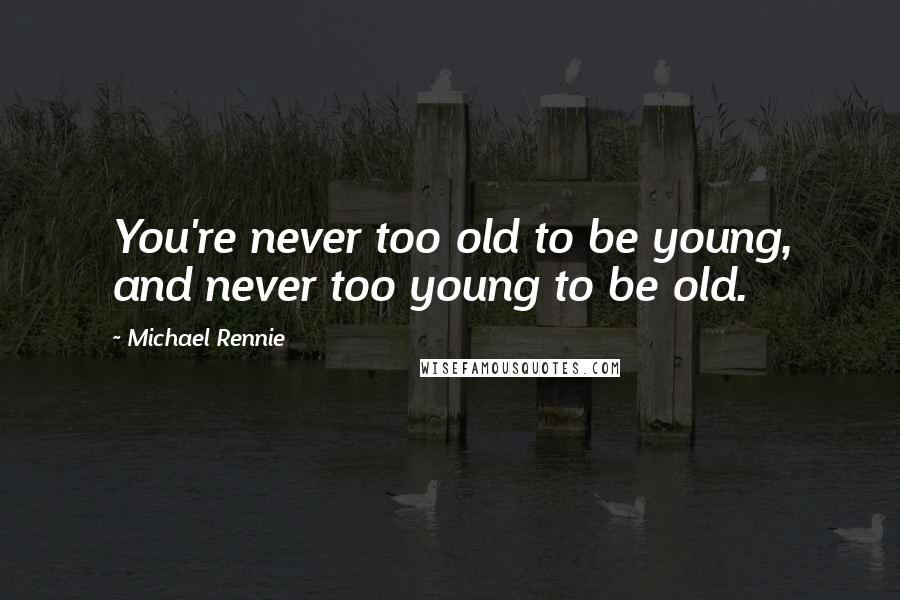 Michael Rennie Quotes: You're never too old to be young, and never too young to be old.