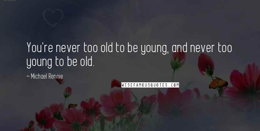 Michael Rennie Quotes: You're never too old to be young, and never too young to be old.