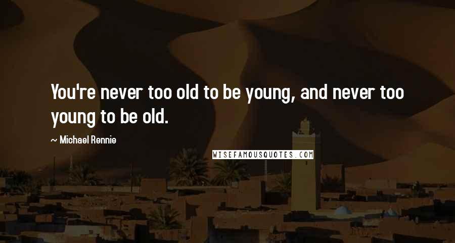 Michael Rennie Quotes: You're never too old to be young, and never too young to be old.