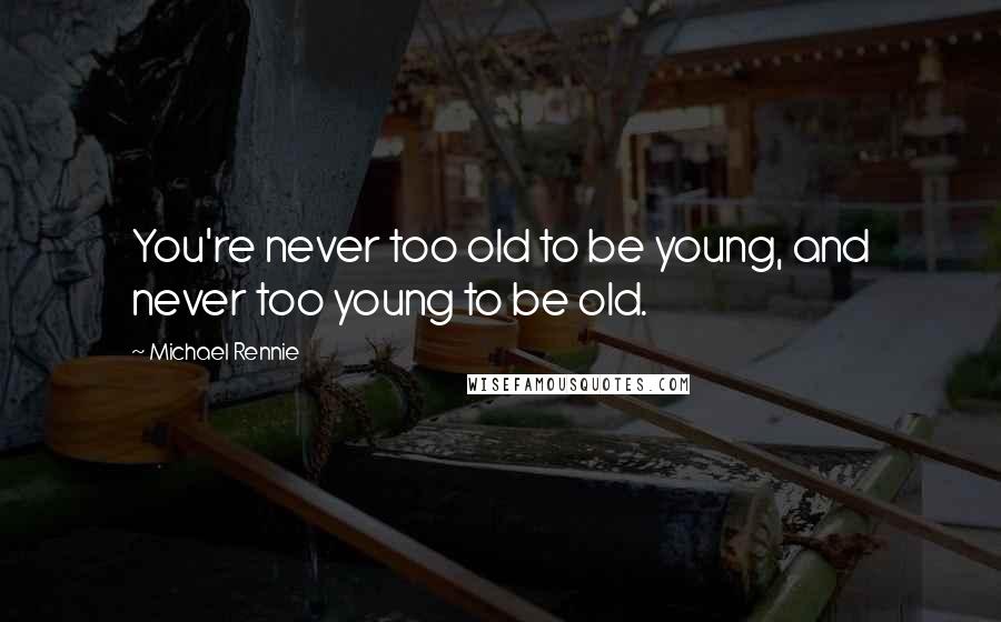 Michael Rennie Quotes: You're never too old to be young, and never too young to be old.