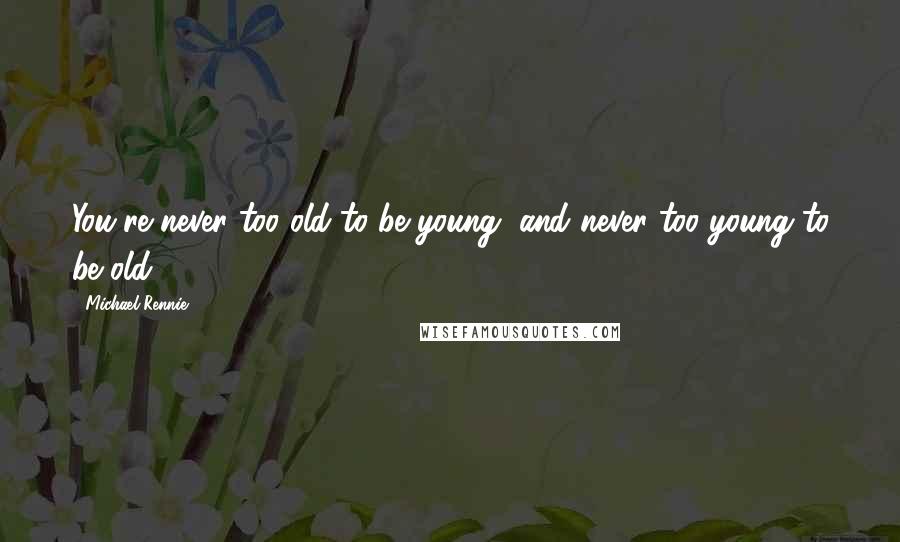 Michael Rennie Quotes: You're never too old to be young, and never too young to be old.