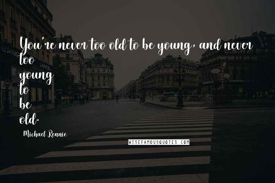 Michael Rennie Quotes: You're never too old to be young, and never too young to be old.