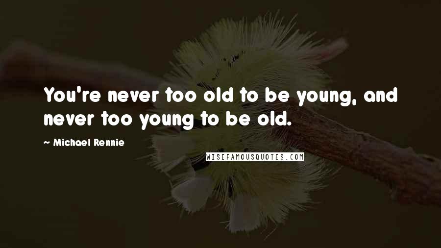 Michael Rennie Quotes: You're never too old to be young, and never too young to be old.