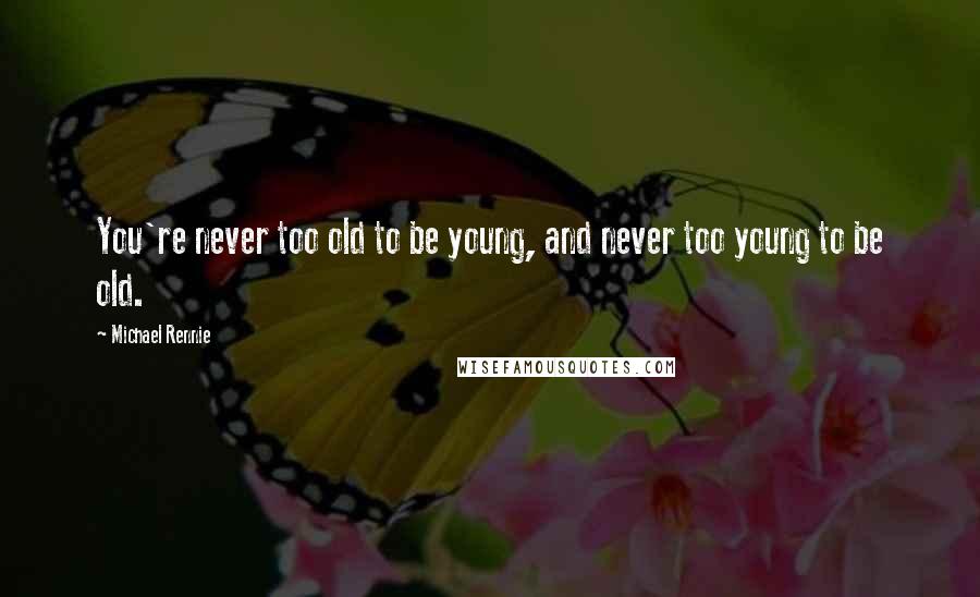 Michael Rennie Quotes: You're never too old to be young, and never too young to be old.