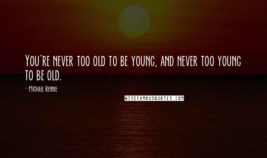 Michael Rennie Quotes: You're never too old to be young, and never too young to be old.