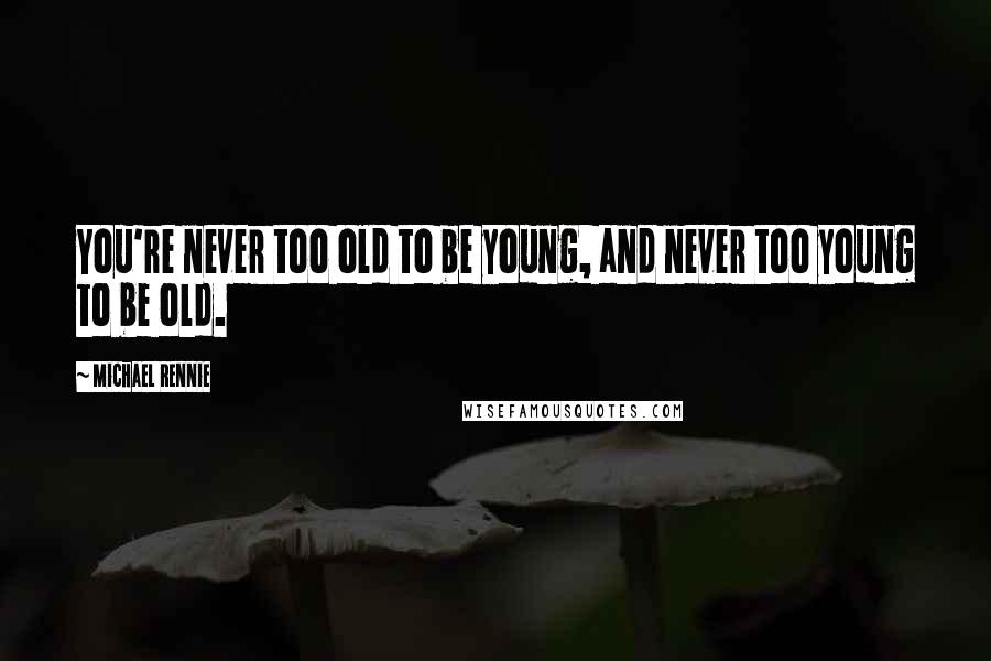 Michael Rennie Quotes: You're never too old to be young, and never too young to be old.