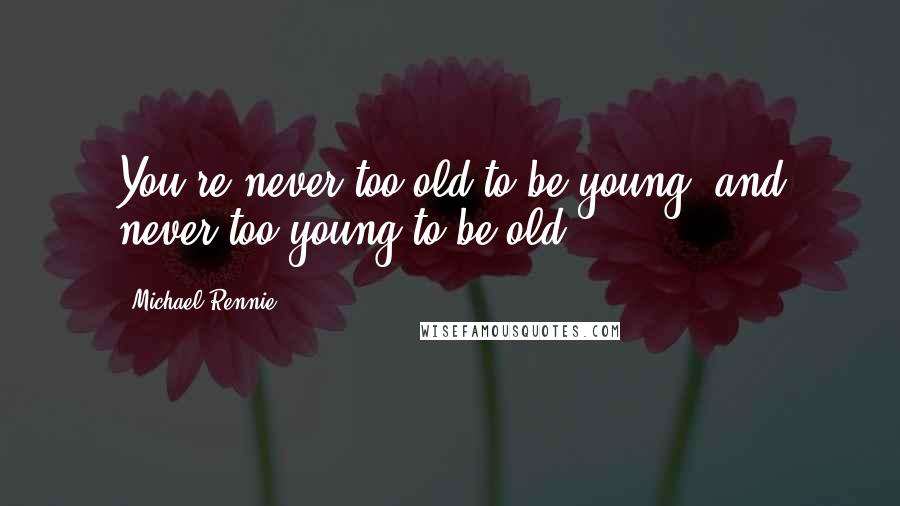 Michael Rennie Quotes: You're never too old to be young, and never too young to be old.