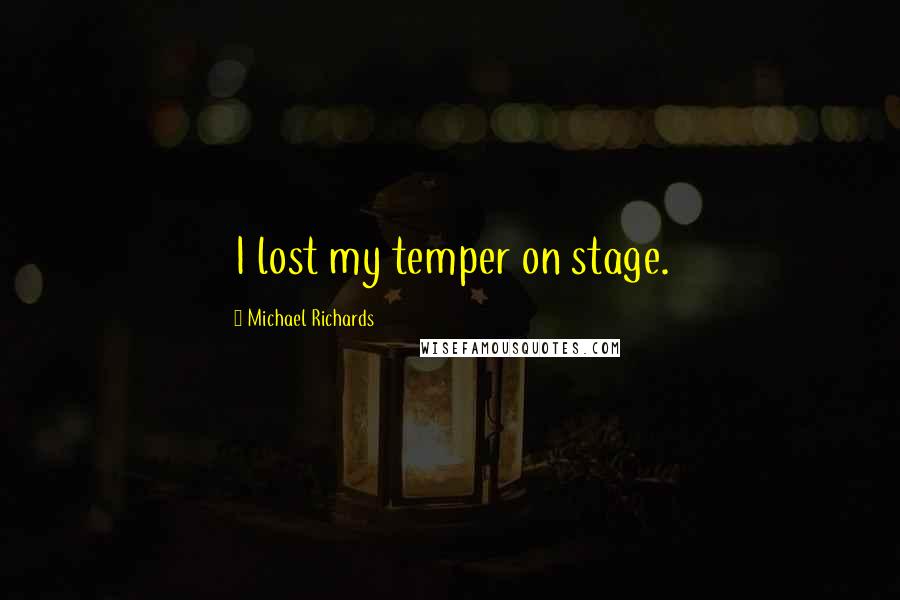 Michael Richards Quotes: I lost my temper on stage.