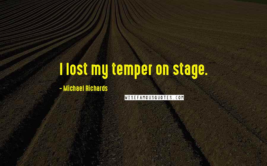 Michael Richards Quotes: I lost my temper on stage.