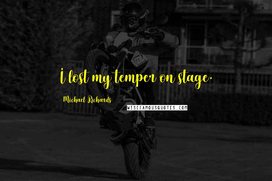 Michael Richards Quotes: I lost my temper on stage.