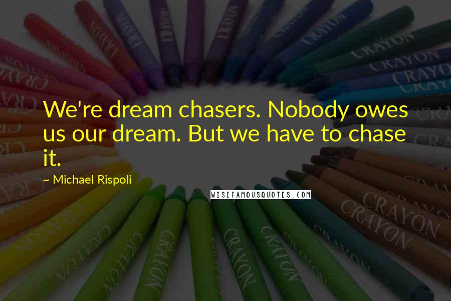 Michael Rispoli Quotes: We're dream chasers. Nobody owes us our dream. But we have to chase it.