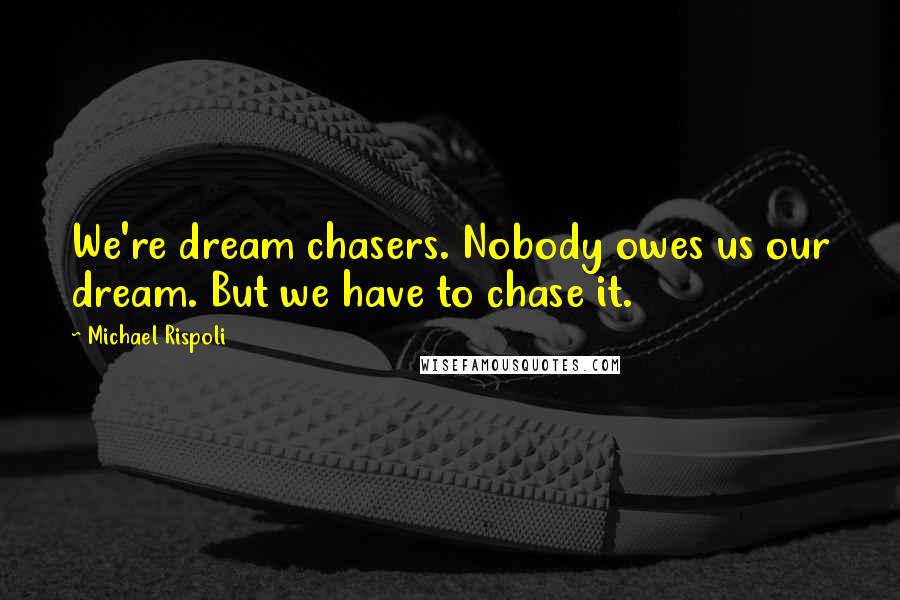 Michael Rispoli Quotes: We're dream chasers. Nobody owes us our dream. But we have to chase it.