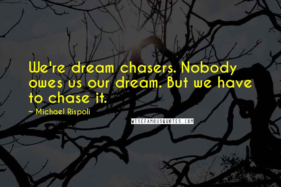 Michael Rispoli Quotes: We're dream chasers. Nobody owes us our dream. But we have to chase it.