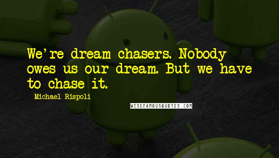 Michael Rispoli Quotes: We're dream chasers. Nobody owes us our dream. But we have to chase it.