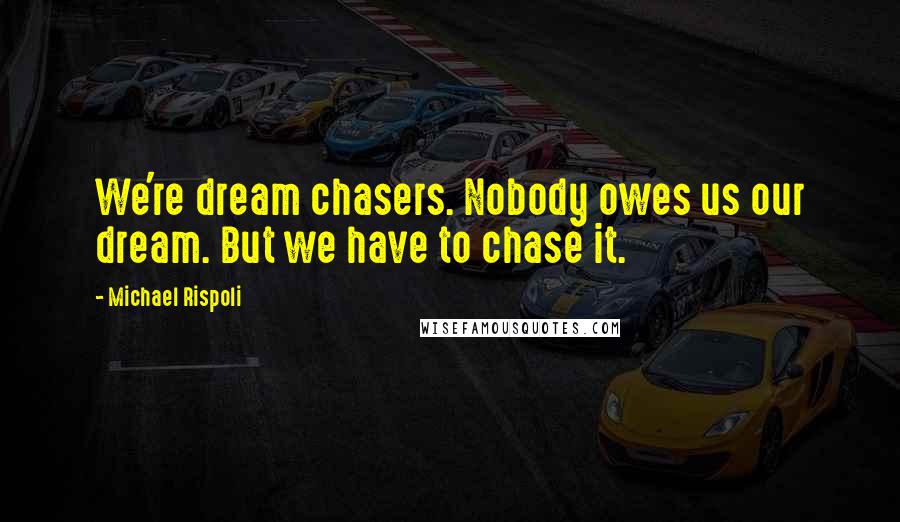 Michael Rispoli Quotes: We're dream chasers. Nobody owes us our dream. But we have to chase it.