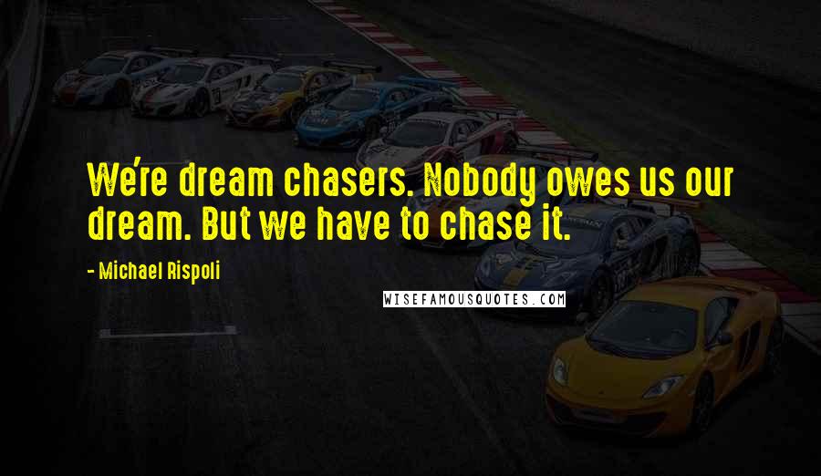 Michael Rispoli Quotes: We're dream chasers. Nobody owes us our dream. But we have to chase it.