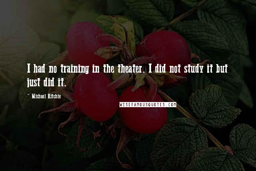 Michael Ritchie Quotes: I had no training in the theater. I did not study it but just did it.