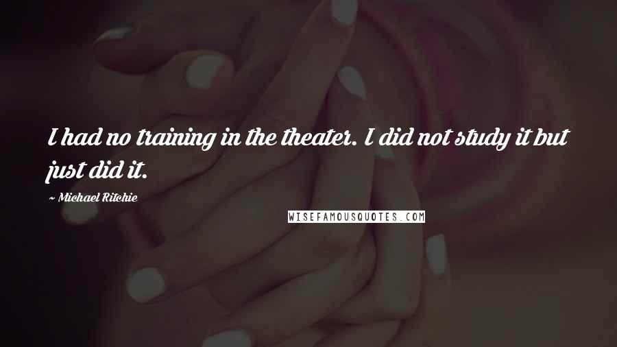 Michael Ritchie Quotes: I had no training in the theater. I did not study it but just did it.