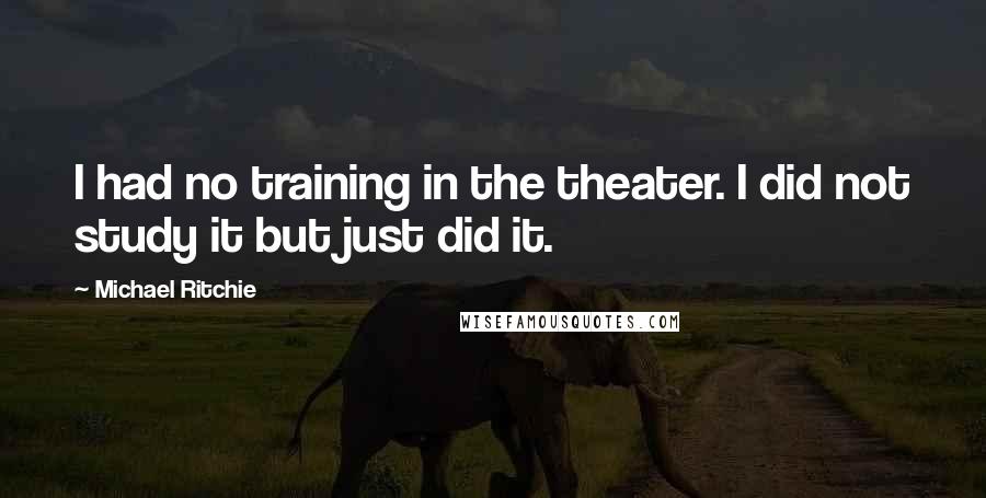 Michael Ritchie Quotes: I had no training in the theater. I did not study it but just did it.