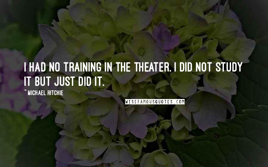 Michael Ritchie Quotes: I had no training in the theater. I did not study it but just did it.