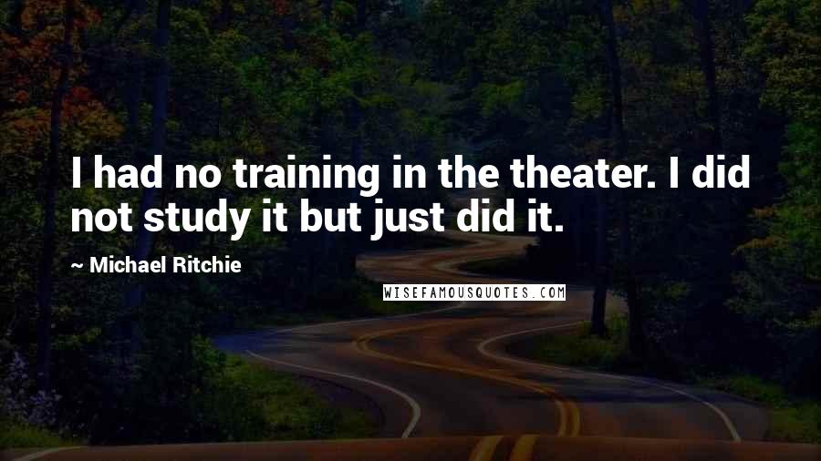 Michael Ritchie Quotes: I had no training in the theater. I did not study it but just did it.