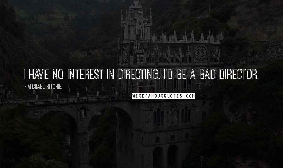 Michael Ritchie Quotes: I have no interest in directing. I'd be a bad director.