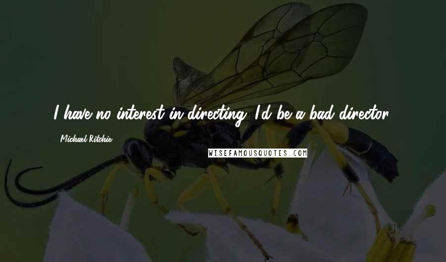 Michael Ritchie Quotes: I have no interest in directing. I'd be a bad director.