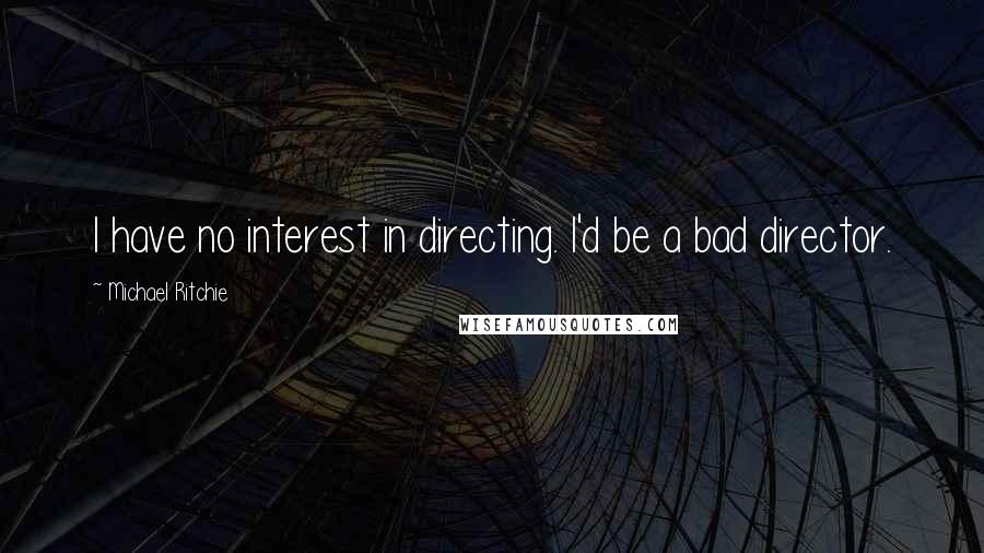 Michael Ritchie Quotes: I have no interest in directing. I'd be a bad director.