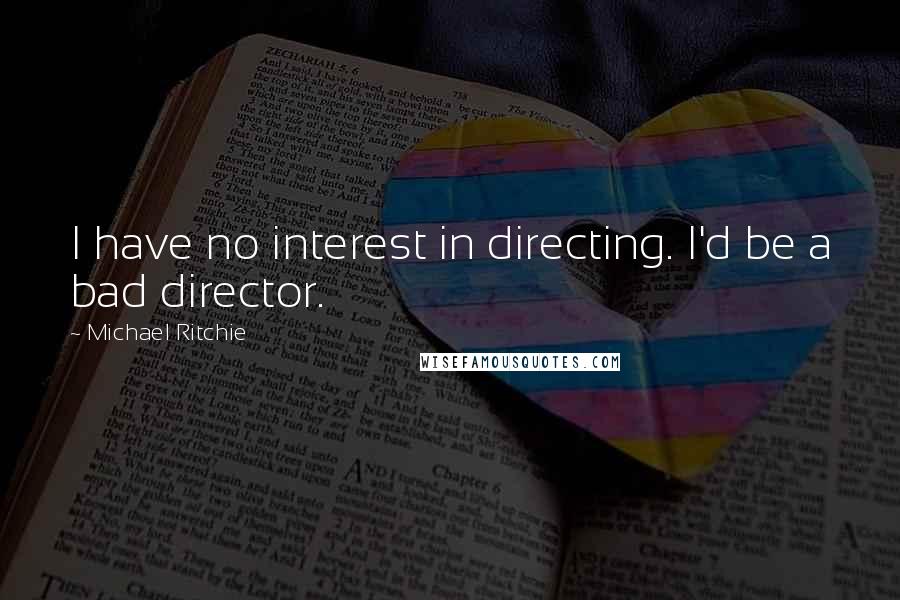 Michael Ritchie Quotes: I have no interest in directing. I'd be a bad director.