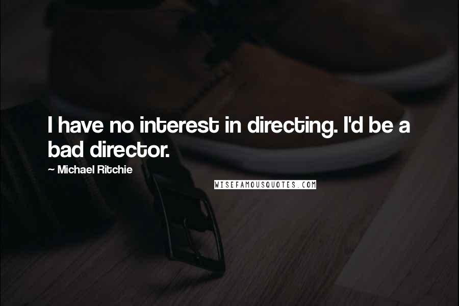 Michael Ritchie Quotes: I have no interest in directing. I'd be a bad director.