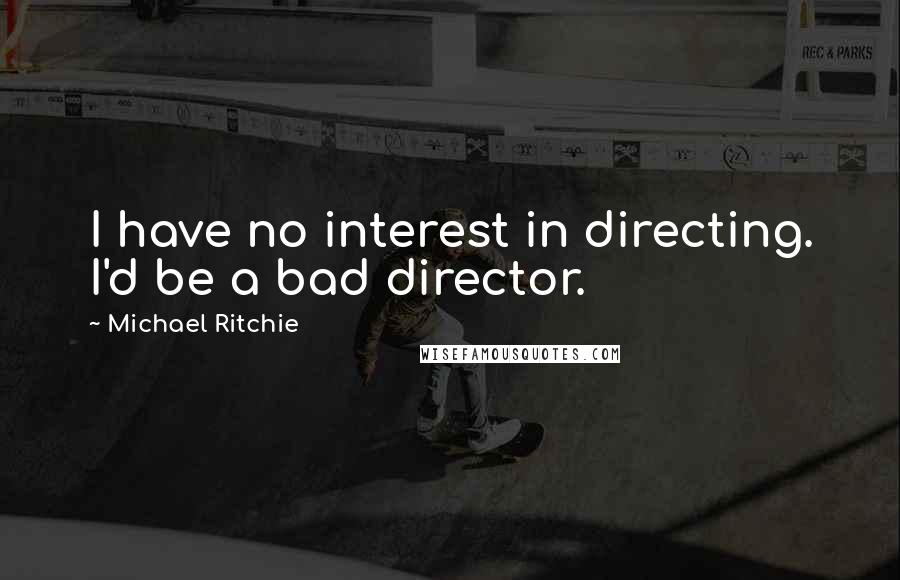 Michael Ritchie Quotes: I have no interest in directing. I'd be a bad director.