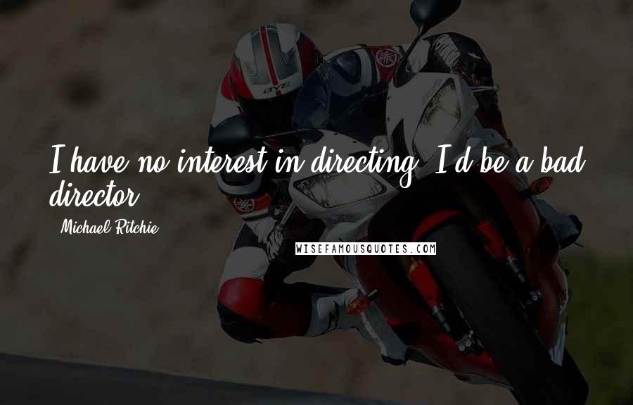 Michael Ritchie Quotes: I have no interest in directing. I'd be a bad director.