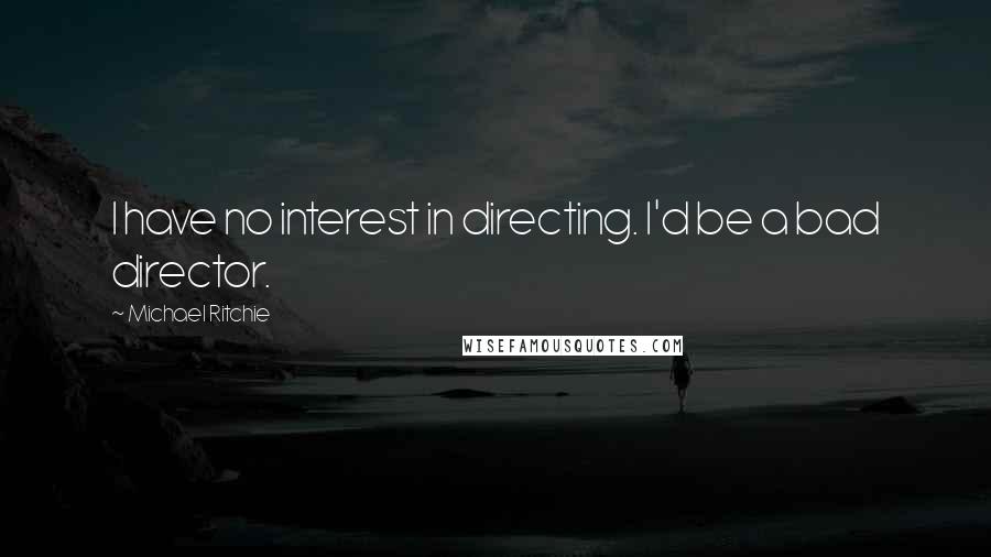 Michael Ritchie Quotes: I have no interest in directing. I'd be a bad director.