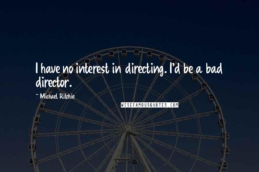 Michael Ritchie Quotes: I have no interest in directing. I'd be a bad director.