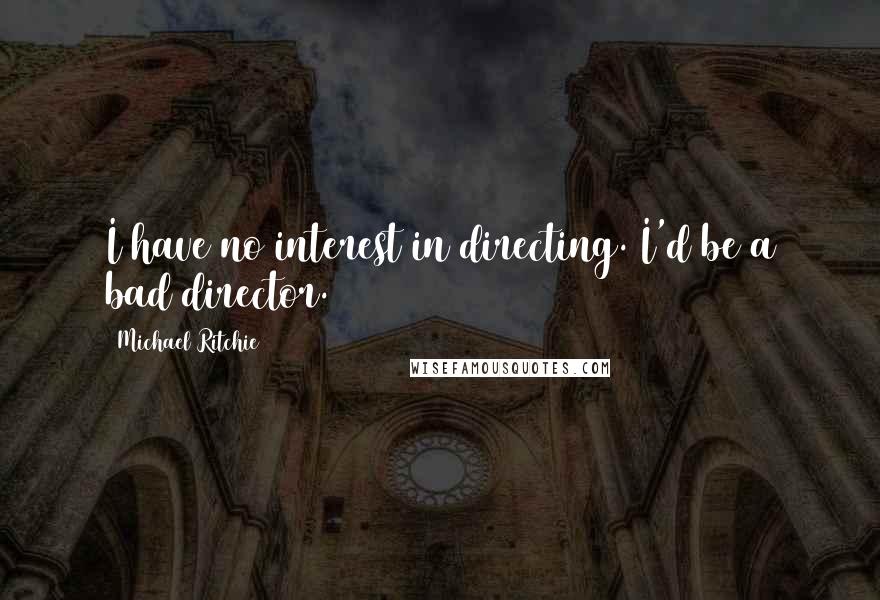 Michael Ritchie Quotes: I have no interest in directing. I'd be a bad director.