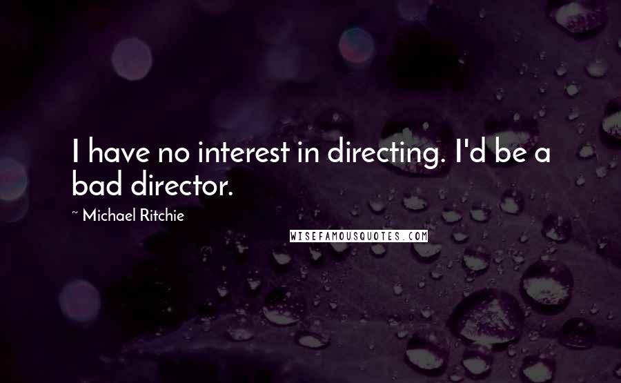 Michael Ritchie Quotes: I have no interest in directing. I'd be a bad director.