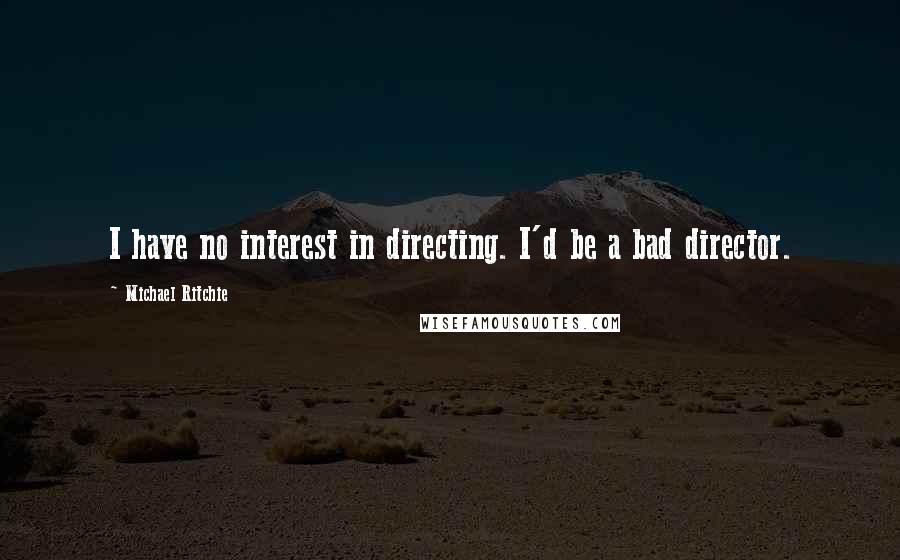Michael Ritchie Quotes: I have no interest in directing. I'd be a bad director.