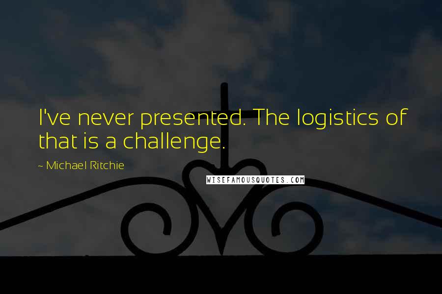 Michael Ritchie Quotes: I've never presented. The logistics of that is a challenge.