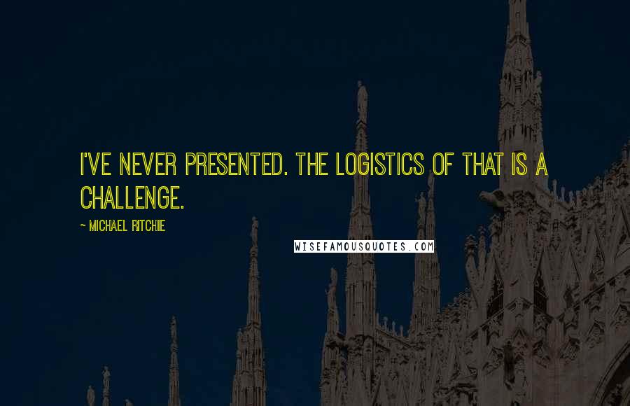 Michael Ritchie Quotes: I've never presented. The logistics of that is a challenge.