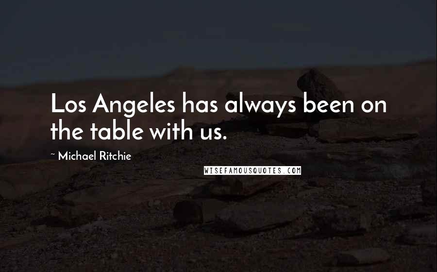 Michael Ritchie Quotes: Los Angeles has always been on the table with us.