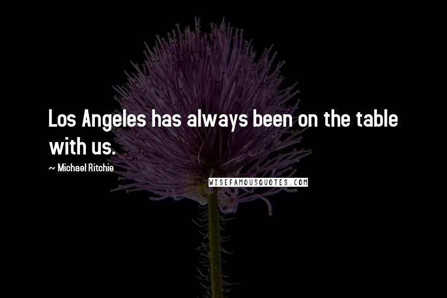 Michael Ritchie Quotes: Los Angeles has always been on the table with us.