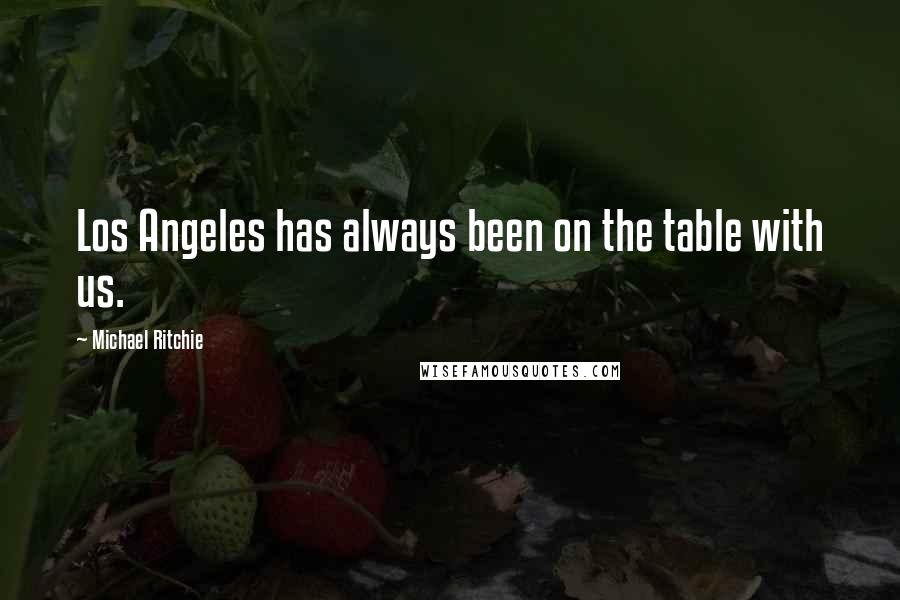 Michael Ritchie Quotes: Los Angeles has always been on the table with us.